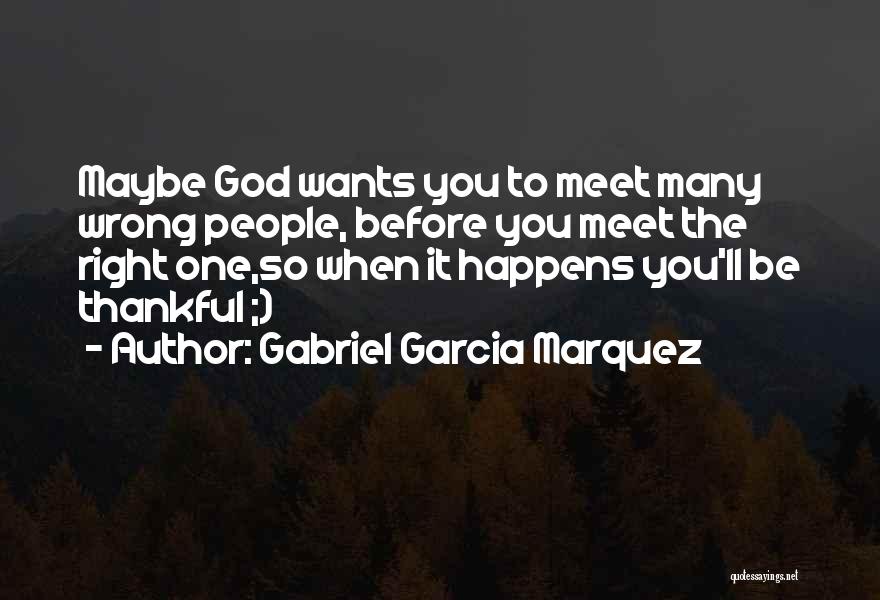 Gabriel Garcia Marquez Quotes: Maybe God Wants You To Meet Many Wrong People, Before You Meet The Right One,so When It Happens You'll Be