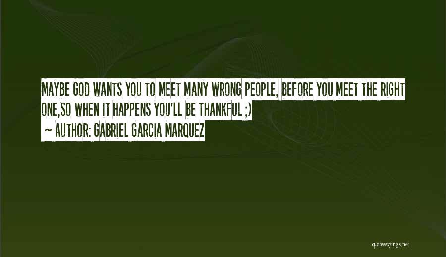 Gabriel Garcia Marquez Quotes: Maybe God Wants You To Meet Many Wrong People, Before You Meet The Right One,so When It Happens You'll Be