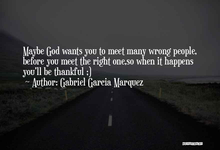Gabriel Garcia Marquez Quotes: Maybe God Wants You To Meet Many Wrong People, Before You Meet The Right One,so When It Happens You'll Be