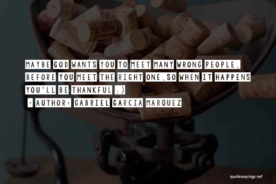 Gabriel Garcia Marquez Quotes: Maybe God Wants You To Meet Many Wrong People, Before You Meet The Right One,so When It Happens You'll Be
