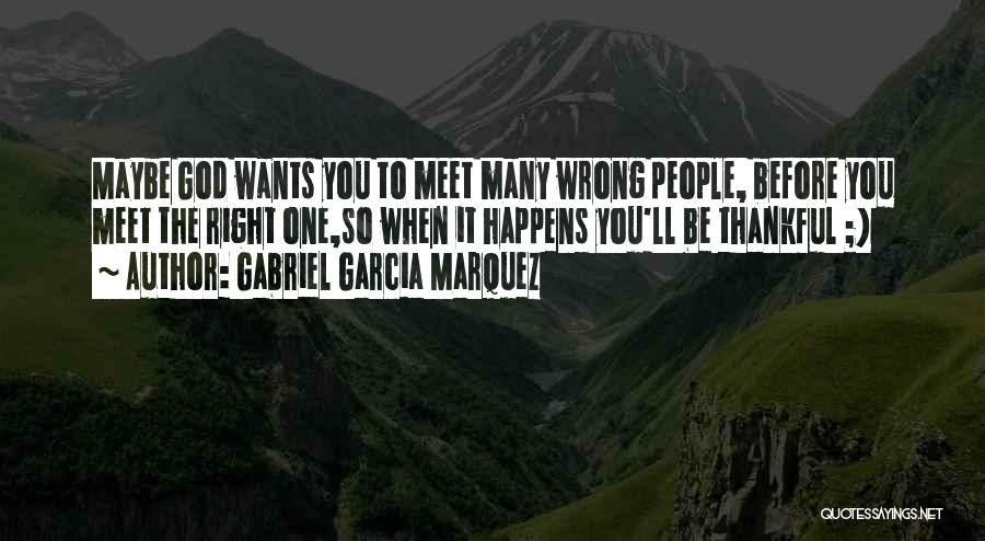 Gabriel Garcia Marquez Quotes: Maybe God Wants You To Meet Many Wrong People, Before You Meet The Right One,so When It Happens You'll Be