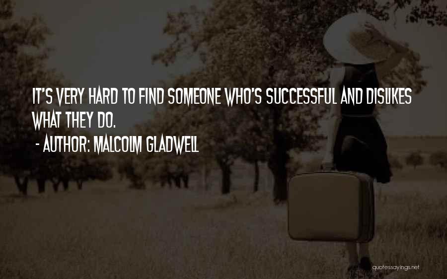Malcolm Gladwell Quotes: It's Very Hard To Find Someone Who's Successful And Dislikes What They Do.