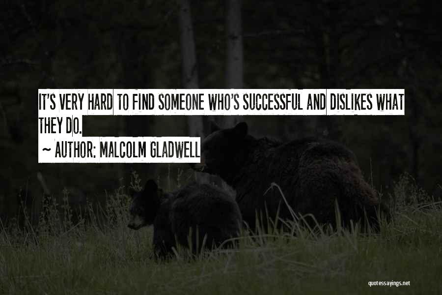 Malcolm Gladwell Quotes: It's Very Hard To Find Someone Who's Successful And Dislikes What They Do.
