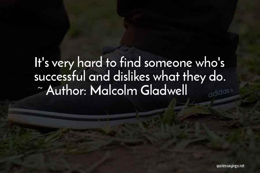 Malcolm Gladwell Quotes: It's Very Hard To Find Someone Who's Successful And Dislikes What They Do.