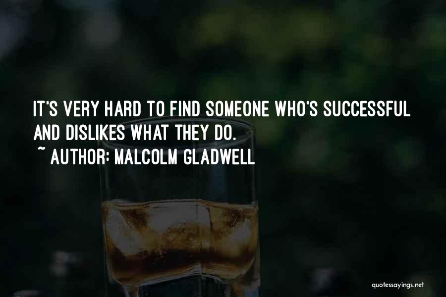 Malcolm Gladwell Quotes: It's Very Hard To Find Someone Who's Successful And Dislikes What They Do.
