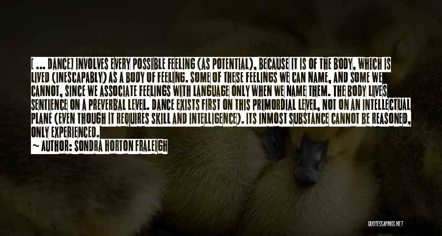 Sondra Horton Fraleigh Quotes: [ ... Dance] Involves Every Possible Feeling (as Potential), Because It Is Of The Body, Which Is Lived (inescapably) As