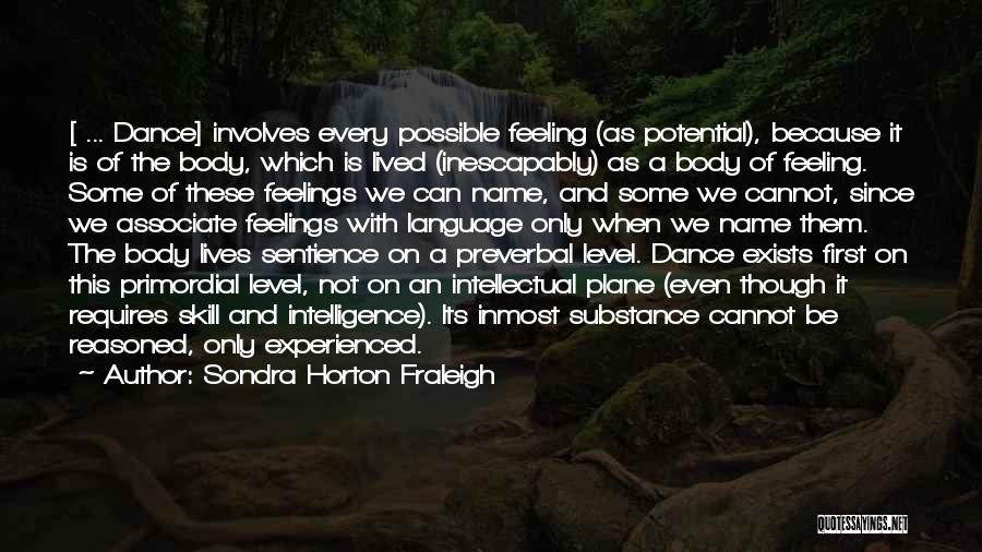 Sondra Horton Fraleigh Quotes: [ ... Dance] Involves Every Possible Feeling (as Potential), Because It Is Of The Body, Which Is Lived (inescapably) As