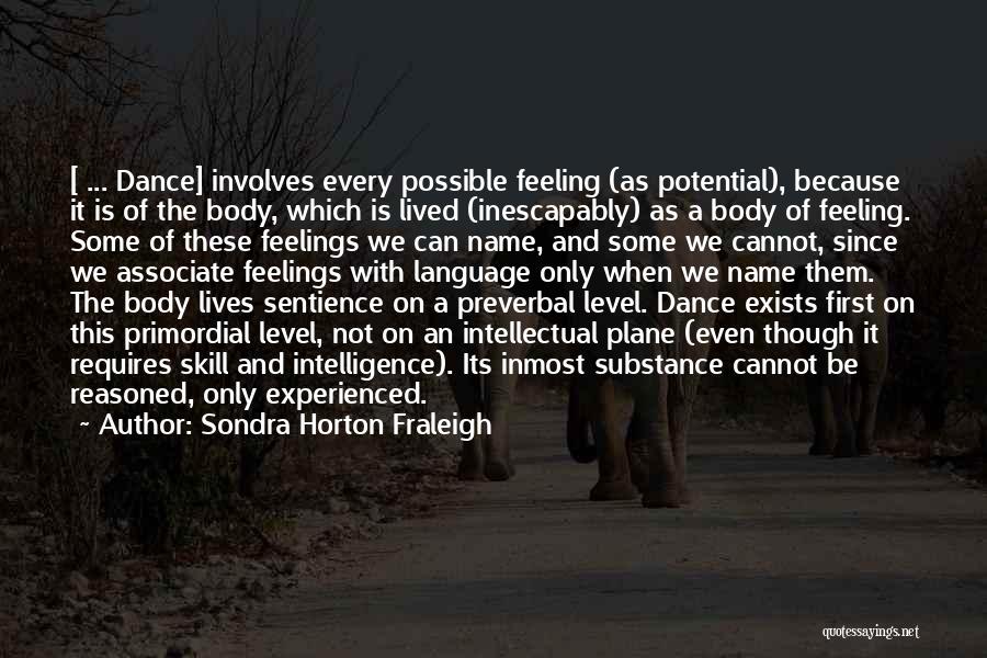 Sondra Horton Fraleigh Quotes: [ ... Dance] Involves Every Possible Feeling (as Potential), Because It Is Of The Body, Which Is Lived (inescapably) As