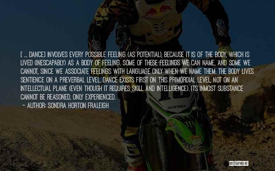 Sondra Horton Fraleigh Quotes: [ ... Dance] Involves Every Possible Feeling (as Potential), Because It Is Of The Body, Which Is Lived (inescapably) As