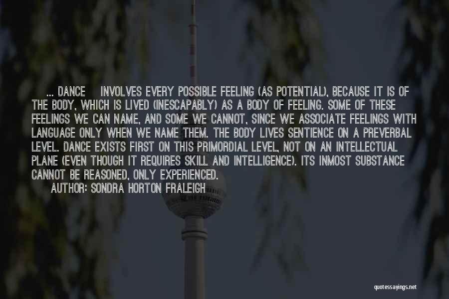 Sondra Horton Fraleigh Quotes: [ ... Dance] Involves Every Possible Feeling (as Potential), Because It Is Of The Body, Which Is Lived (inescapably) As