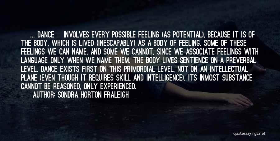Sondra Horton Fraleigh Quotes: [ ... Dance] Involves Every Possible Feeling (as Potential), Because It Is Of The Body, Which Is Lived (inescapably) As
