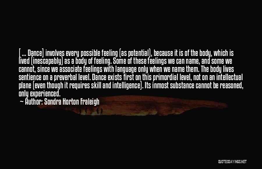 Sondra Horton Fraleigh Quotes: [ ... Dance] Involves Every Possible Feeling (as Potential), Because It Is Of The Body, Which Is Lived (inescapably) As