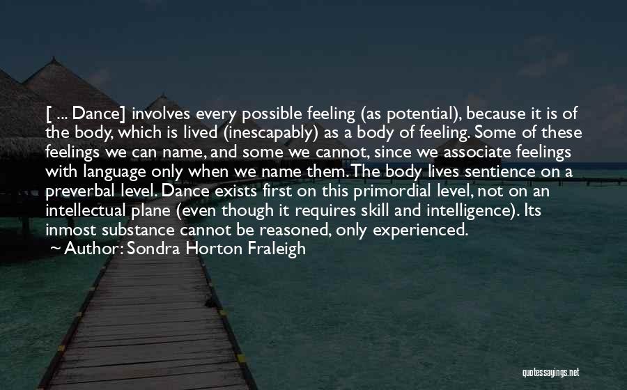 Sondra Horton Fraleigh Quotes: [ ... Dance] Involves Every Possible Feeling (as Potential), Because It Is Of The Body, Which Is Lived (inescapably) As