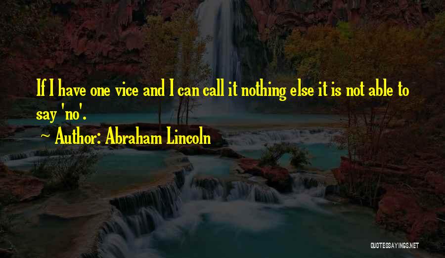 Abraham Lincoln Quotes: If I Have One Vice And I Can Call It Nothing Else It Is Not Able To Say 'no'.