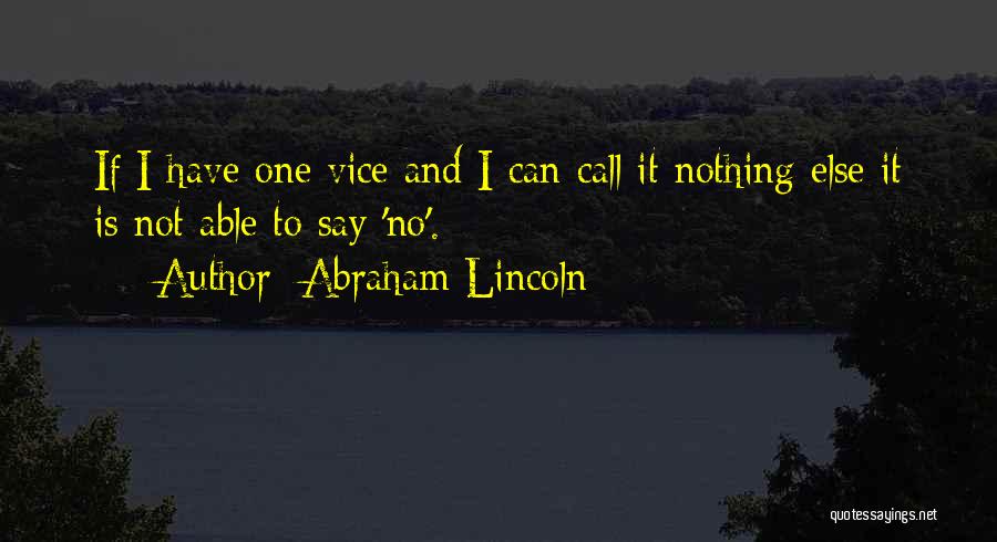 Abraham Lincoln Quotes: If I Have One Vice And I Can Call It Nothing Else It Is Not Able To Say 'no'.