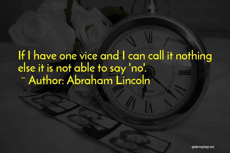 Abraham Lincoln Quotes: If I Have One Vice And I Can Call It Nothing Else It Is Not Able To Say 'no'.