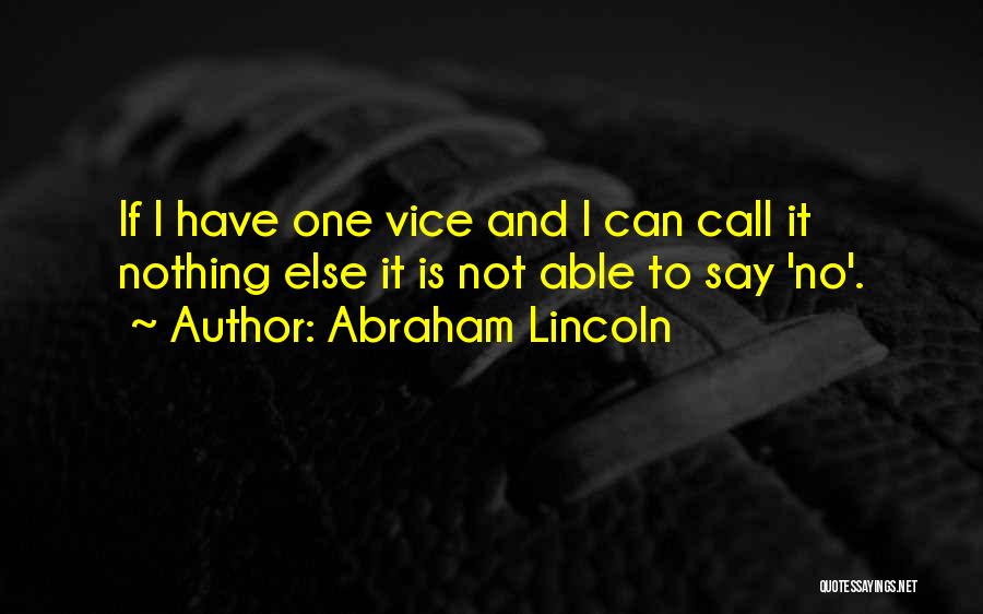 Abraham Lincoln Quotes: If I Have One Vice And I Can Call It Nothing Else It Is Not Able To Say 'no'.