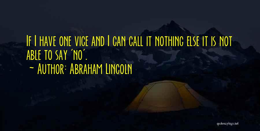 Abraham Lincoln Quotes: If I Have One Vice And I Can Call It Nothing Else It Is Not Able To Say 'no'.