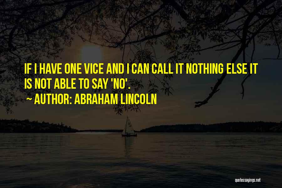 Abraham Lincoln Quotes: If I Have One Vice And I Can Call It Nothing Else It Is Not Able To Say 'no'.