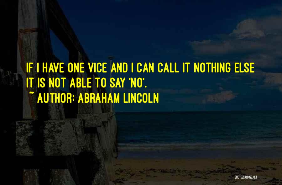 Abraham Lincoln Quotes: If I Have One Vice And I Can Call It Nothing Else It Is Not Able To Say 'no'.