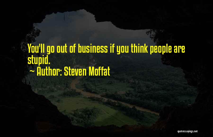 Steven Moffat Quotes: You'll Go Out Of Business If You Think People Are Stupid.