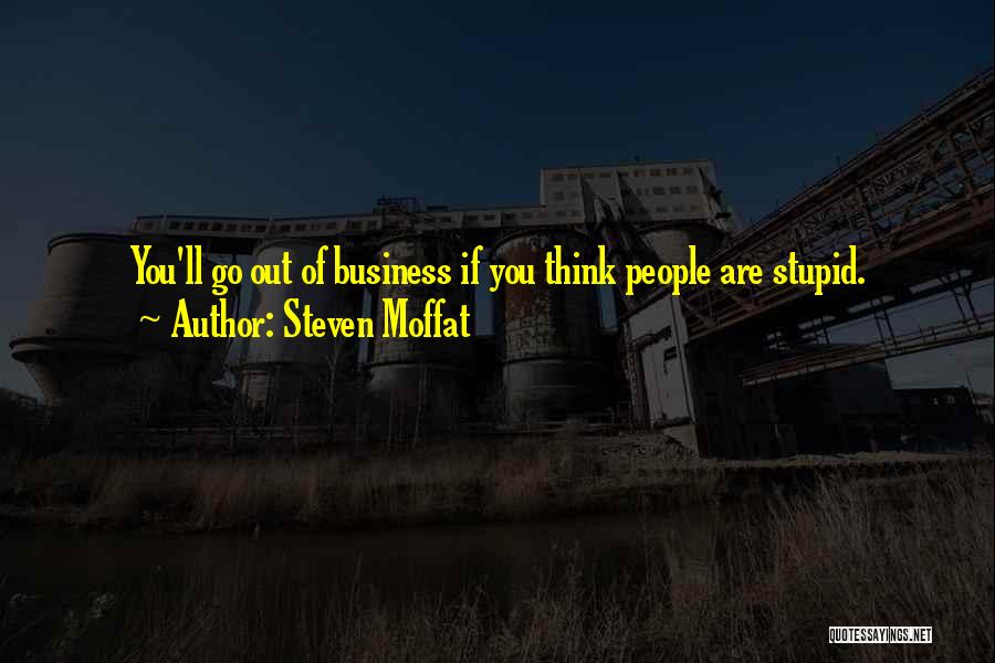 Steven Moffat Quotes: You'll Go Out Of Business If You Think People Are Stupid.