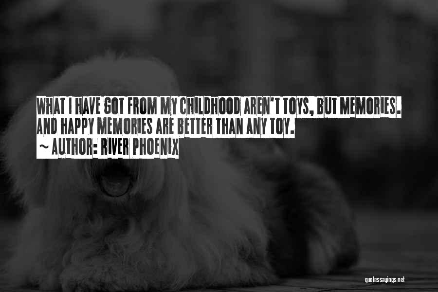 River Phoenix Quotes: What I Have Got From My Childhood Aren't Toys, But Memories. And Happy Memories Are Better Than Any Toy.