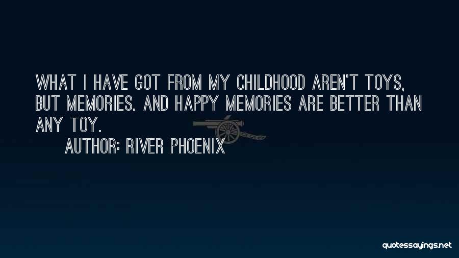 River Phoenix Quotes: What I Have Got From My Childhood Aren't Toys, But Memories. And Happy Memories Are Better Than Any Toy.