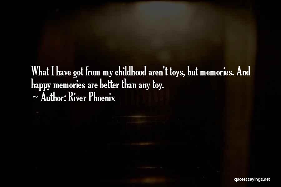 River Phoenix Quotes: What I Have Got From My Childhood Aren't Toys, But Memories. And Happy Memories Are Better Than Any Toy.