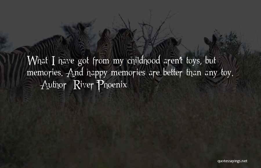 River Phoenix Quotes: What I Have Got From My Childhood Aren't Toys, But Memories. And Happy Memories Are Better Than Any Toy.