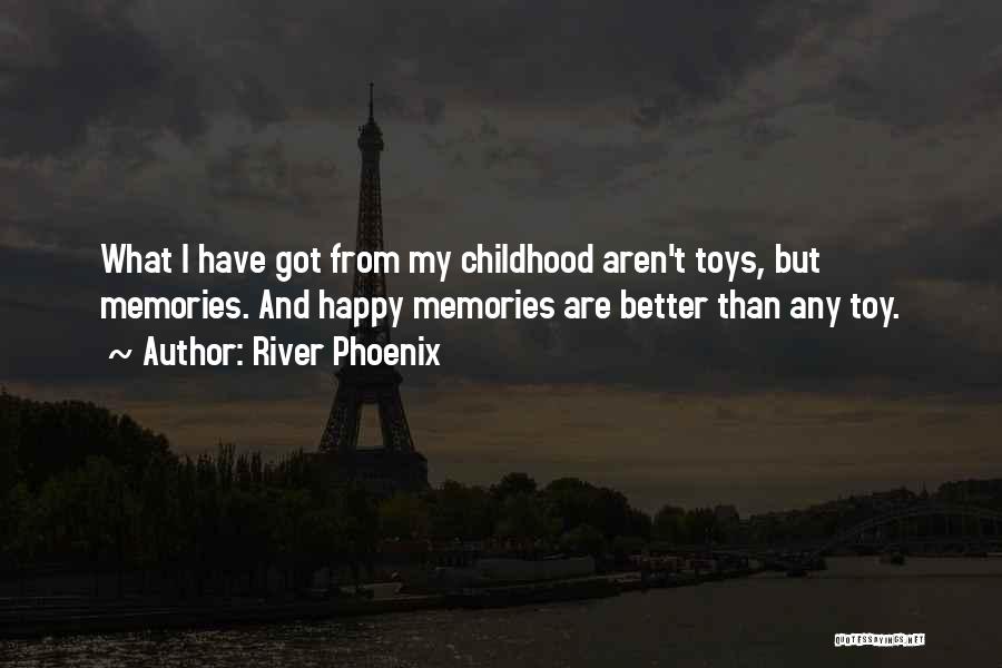 River Phoenix Quotes: What I Have Got From My Childhood Aren't Toys, But Memories. And Happy Memories Are Better Than Any Toy.