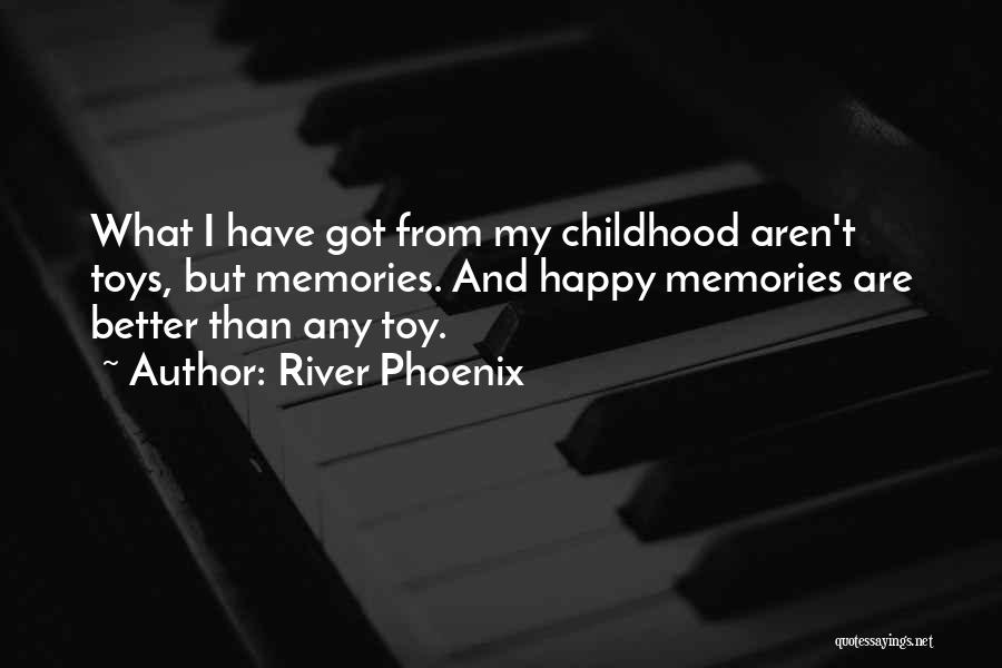 River Phoenix Quotes: What I Have Got From My Childhood Aren't Toys, But Memories. And Happy Memories Are Better Than Any Toy.