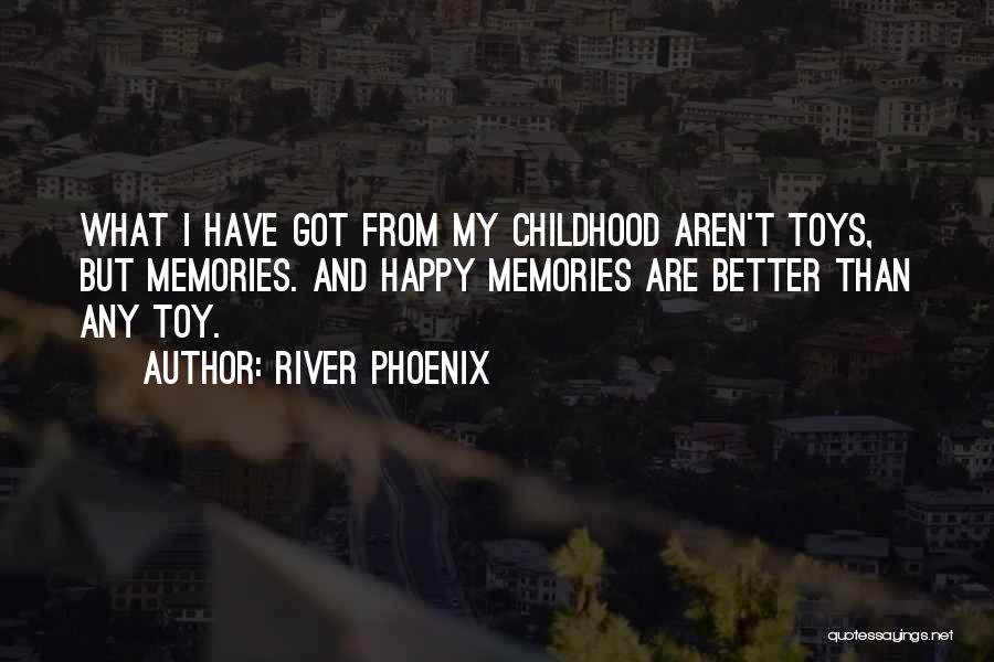 River Phoenix Quotes: What I Have Got From My Childhood Aren't Toys, But Memories. And Happy Memories Are Better Than Any Toy.