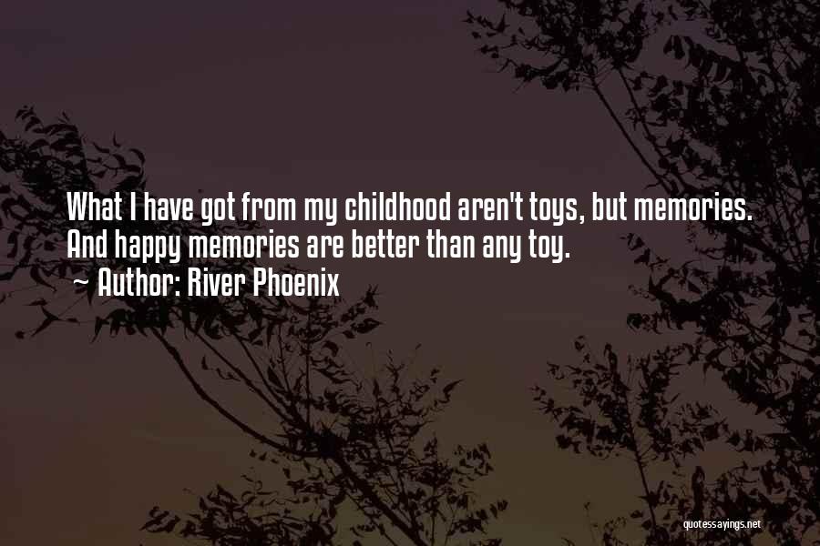 River Phoenix Quotes: What I Have Got From My Childhood Aren't Toys, But Memories. And Happy Memories Are Better Than Any Toy.