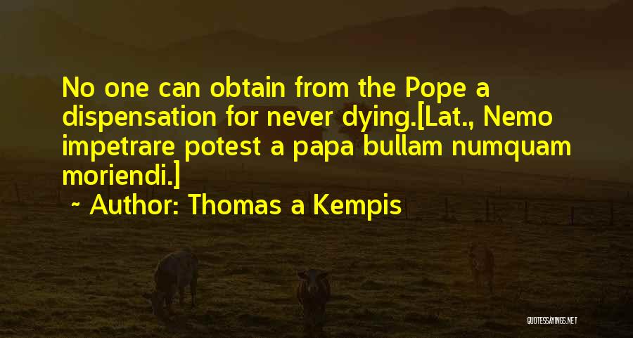 Thomas A Kempis Quotes: No One Can Obtain From The Pope A Dispensation For Never Dying.[lat., Nemo Impetrare Potest A Papa Bullam Numquam Moriendi.]