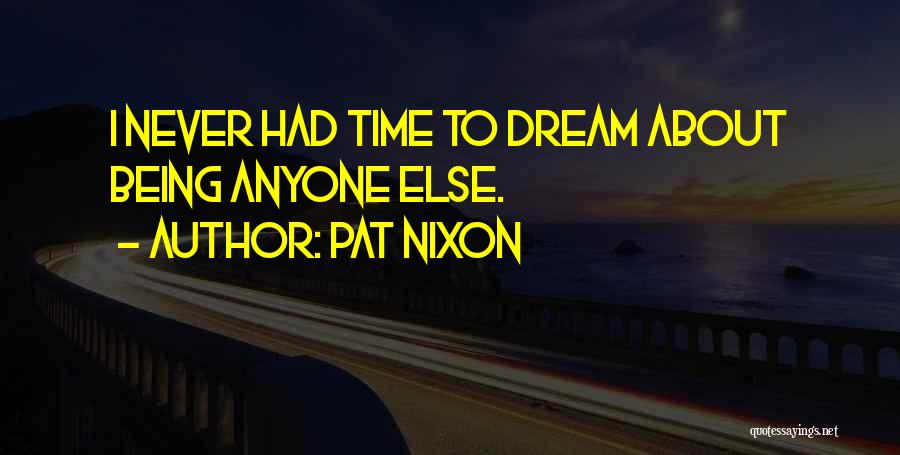 Pat Nixon Quotes: I Never Had Time To Dream About Being Anyone Else.