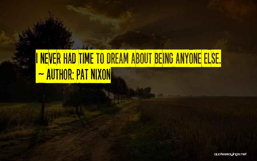 Pat Nixon Quotes: I Never Had Time To Dream About Being Anyone Else.