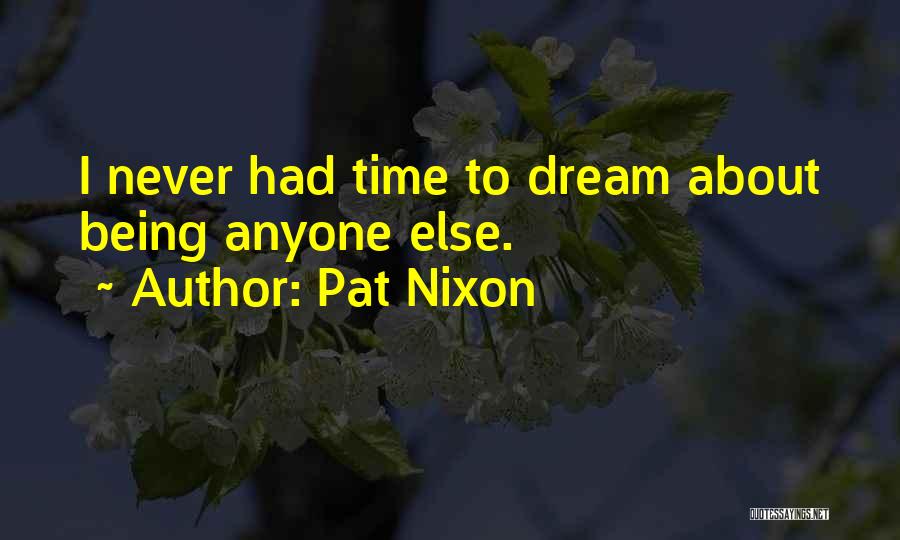 Pat Nixon Quotes: I Never Had Time To Dream About Being Anyone Else.