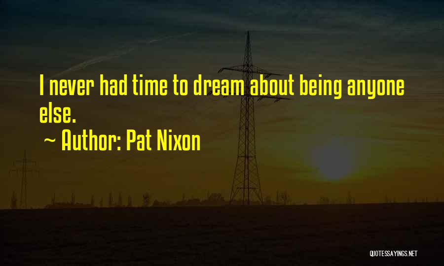 Pat Nixon Quotes: I Never Had Time To Dream About Being Anyone Else.