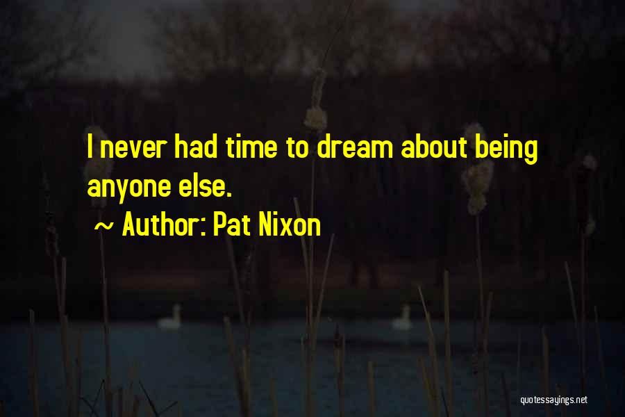 Pat Nixon Quotes: I Never Had Time To Dream About Being Anyone Else.