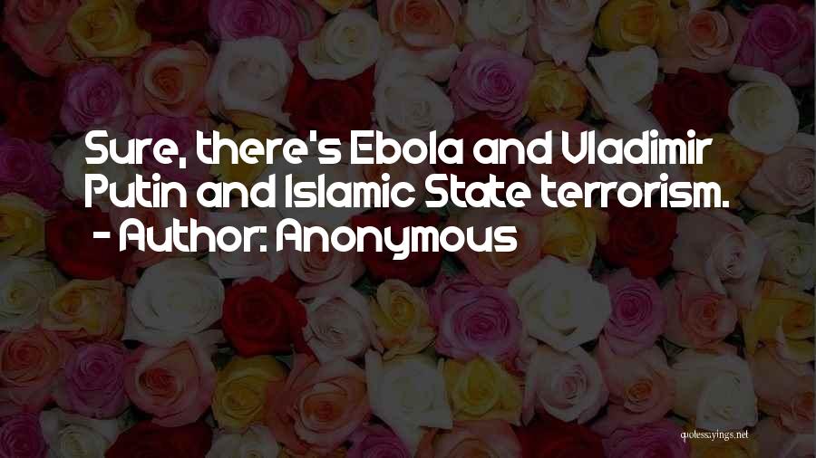 Anonymous Quotes: Sure, There's Ebola And Vladimir Putin And Islamic State Terrorism.