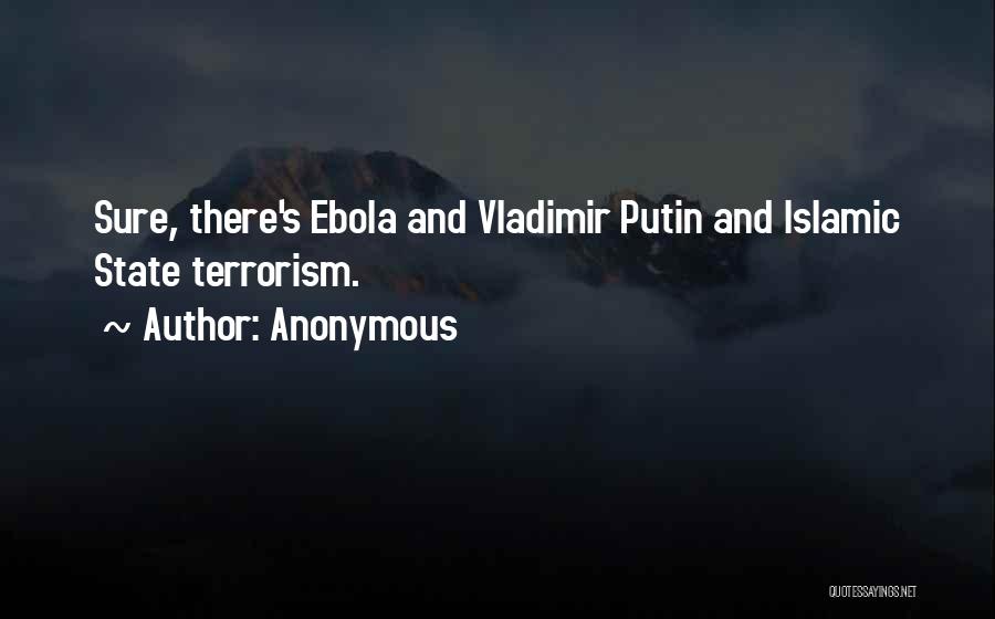 Anonymous Quotes: Sure, There's Ebola And Vladimir Putin And Islamic State Terrorism.