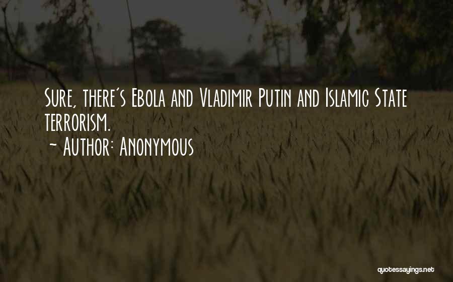 Anonymous Quotes: Sure, There's Ebola And Vladimir Putin And Islamic State Terrorism.