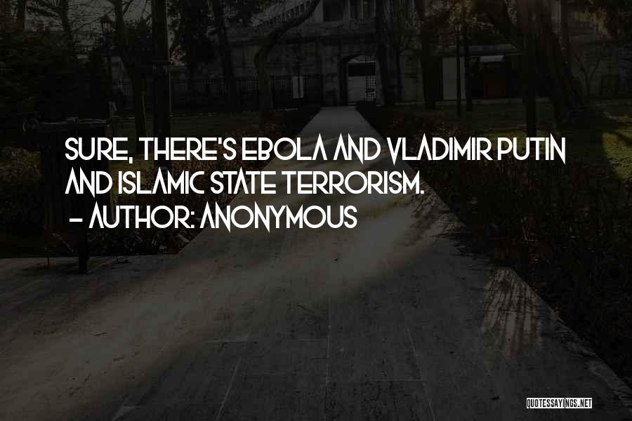 Anonymous Quotes: Sure, There's Ebola And Vladimir Putin And Islamic State Terrorism.