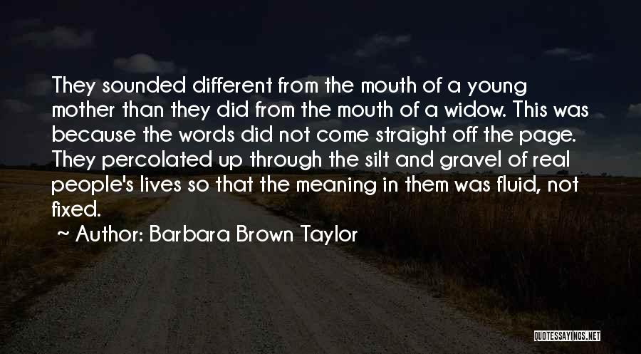 Barbara Brown Taylor Quotes: They Sounded Different From The Mouth Of A Young Mother Than They Did From The Mouth Of A Widow. This