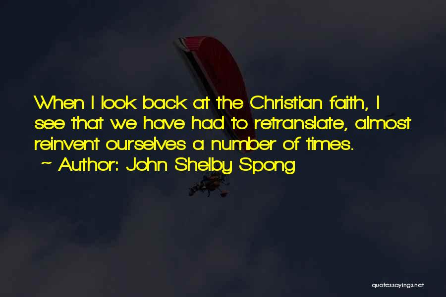 John Shelby Spong Quotes: When I Look Back At The Christian Faith, I See That We Have Had To Retranslate, Almost Reinvent Ourselves A