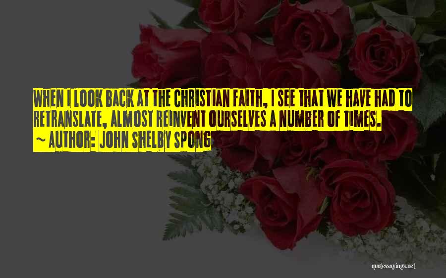 John Shelby Spong Quotes: When I Look Back At The Christian Faith, I See That We Have Had To Retranslate, Almost Reinvent Ourselves A