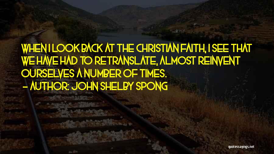 John Shelby Spong Quotes: When I Look Back At The Christian Faith, I See That We Have Had To Retranslate, Almost Reinvent Ourselves A