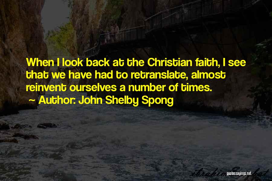 John Shelby Spong Quotes: When I Look Back At The Christian Faith, I See That We Have Had To Retranslate, Almost Reinvent Ourselves A