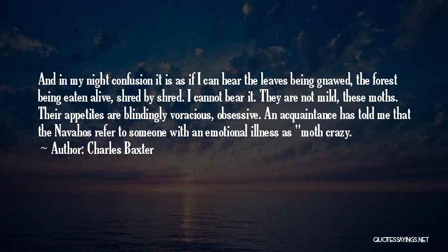 Charles Baxter Quotes: And In My Night Confusion It Is As If I Can Hear The Leaves Being Gnawed, The Forest Being Eaten